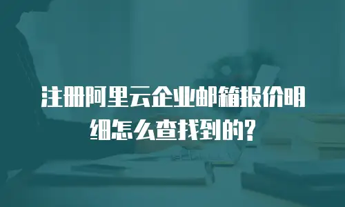 注册阿里云企业邮箱报价明细怎么查找到的?
