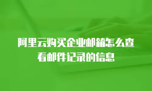 阿里云购买企业邮箱怎么查看邮件记录的信息