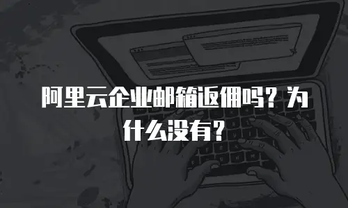 阿里云企业邮箱返佣吗？为什么没有？