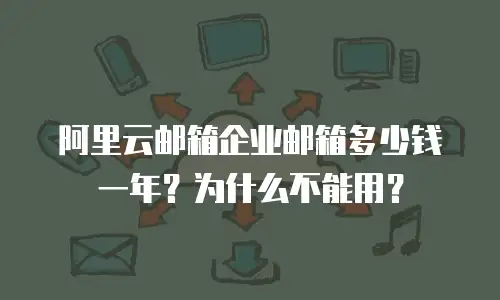 阿里云邮箱企业邮箱多少钱一年？为什么不能用？