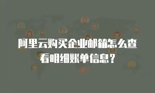 阿里云购买企业邮箱怎么查看明细账单信息？
