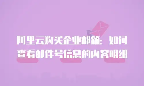 阿里云购买企业邮箱:如何查看邮件号信息的内容明细