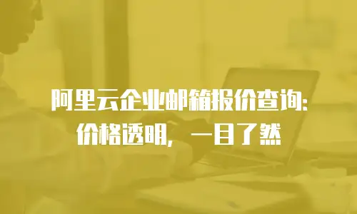 阿里云企业邮箱报价查询:价格透明,一目了然