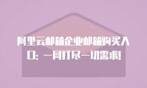 阿里云邮箱企业邮箱购买入口: 一网打尽一切需求!