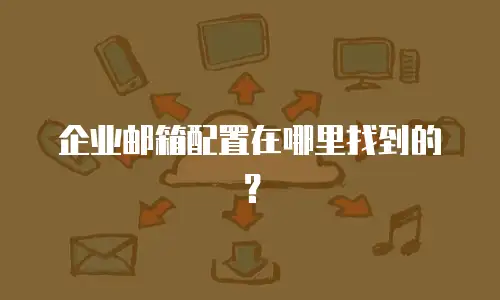 企业邮箱配置在哪里找到的？