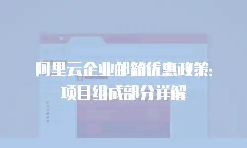 阿里云企业邮箱优惠政策:项目组成部分详解