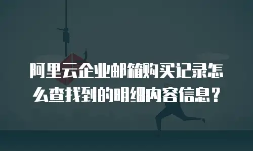 阿里云企业邮箱购买记录怎么查找到的明细内容信息？