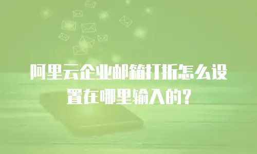 阿里云企业邮箱打折怎么设置在哪里输入的？