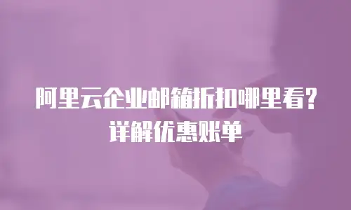 阿里云企业邮箱折扣哪里看?详解优惠账单