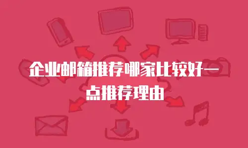 企业邮箱推荐哪家比较好一点推荐理由