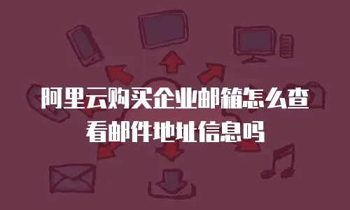 阿里云购买企业邮箱怎么查看邮件地址信息吗
