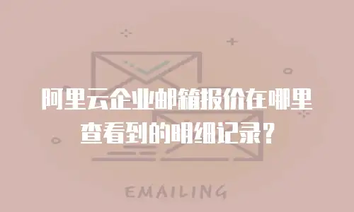 阿里云企业邮箱报价在哪里查看到的明细记录?