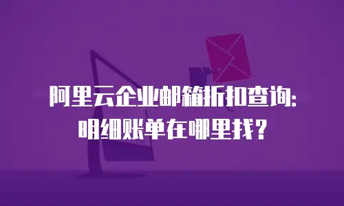阿里云企业邮箱折扣查询：明细账单在哪里找？