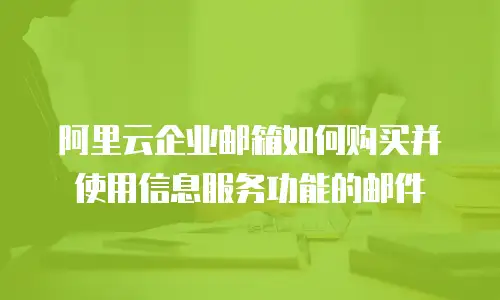 阿里云企业邮箱如何购买并使用信息服务功能的邮件