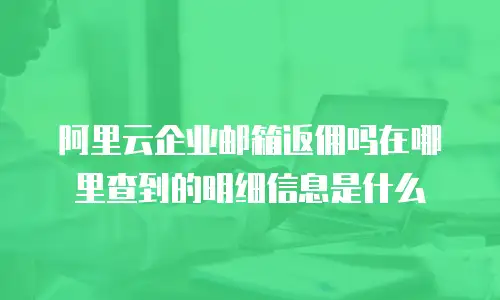 阿里云企业邮箱返佣吗在哪里查到的明细信息是什么
