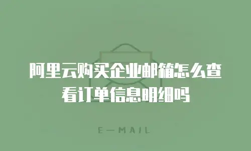 阿里云购买企业邮箱怎么查看订单信息明细吗
