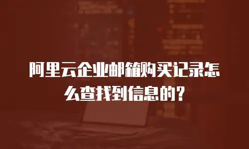 阿里云企业邮箱购买记录怎么查找到信息的？