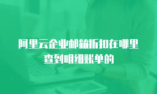 阿里云企业邮箱折扣在哪里查到明细账单的