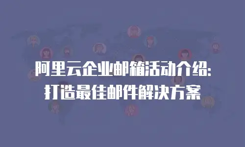 阿里云企业邮箱活动介绍:打造最佳邮件解决方案