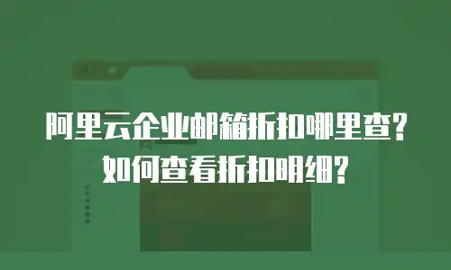 阿里云企业邮箱折扣哪里查?如何查看折扣明细?