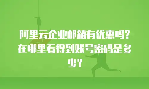阿里云企业邮箱有优惠吗？在哪里看得到账号密码是多少？