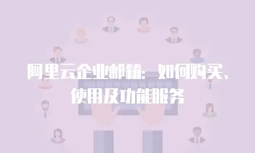 阿里云企业邮箱：如何购买、使用及功能服务