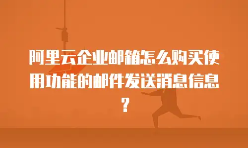 阿里云企业邮箱怎么购买使用功能的邮件发送消息信息？