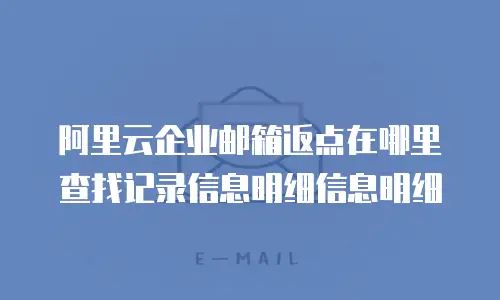 阿里云企业邮箱返点在哪里查找记录信息明细信息明细