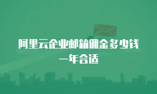 阿里云企业邮箱佣金多少钱一年合适
