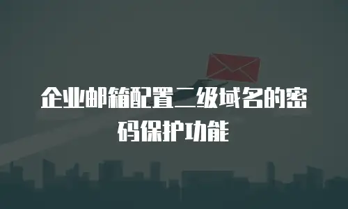  企业邮箱配置二级域名的密码保护功能