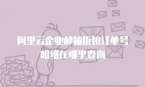 阿里云企业邮箱折扣订单号明细在哪里查询