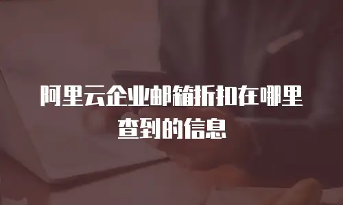 阿里云企业邮箱折扣在哪里查到的信息