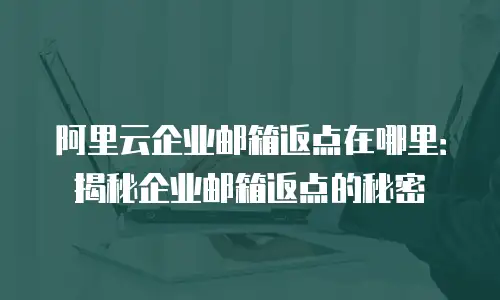 阿里云企业邮箱返点在哪里：揭秘企业邮箱返点的秘密