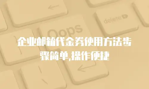 企业邮箱代金券使用方法步骤简单,操作便捷
