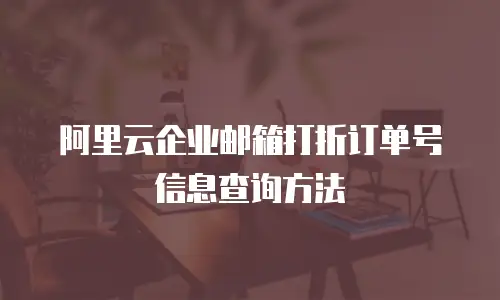 阿里云企业邮箱打折订单号信息查询方法