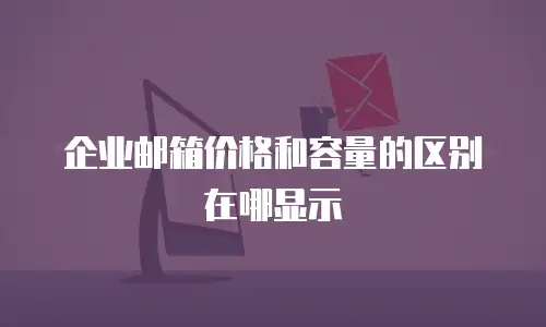 企业邮箱价格和容量的区别在哪显示