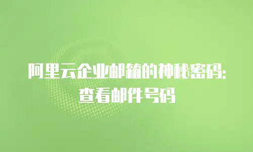 阿里云企业邮箱的神秘密码: 查看邮件号码