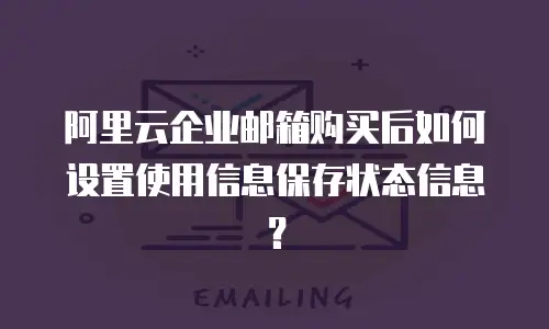 阿里云企业邮箱购买后如何设置使用信息保存状态信息?
