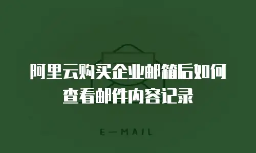 阿里云购买企业邮箱后如何查看邮件内容记录
