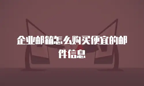 企业邮箱怎么购买便宜的邮件信息