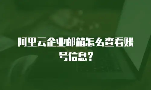 阿里云企业邮箱怎么查看账号信息？