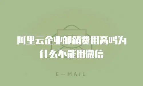 阿里云企业邮箱费用高吗为什么不能用微信