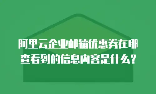 阿里云企业邮箱优惠券在哪查看到的信息内容是什么？