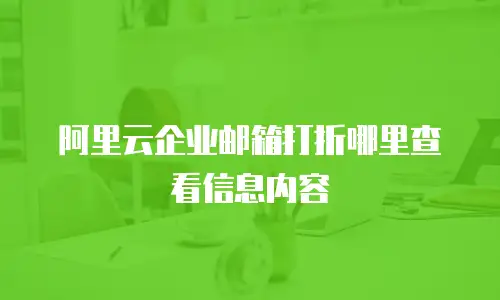 阿里云企业邮箱打折哪里查看信息内容