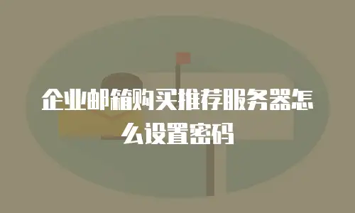 企业邮箱购买推荐服务器怎么设置密码