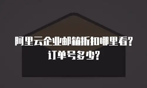 阿里云企业邮箱折扣哪里看?订单号多少?