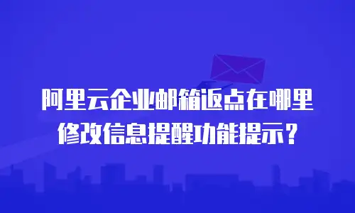 阿里云企业邮箱返点在哪里修改信息提醒功能提示？