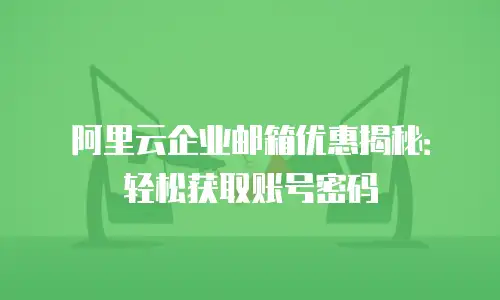 阿里云企业邮箱优惠揭秘：轻松获取账号密码