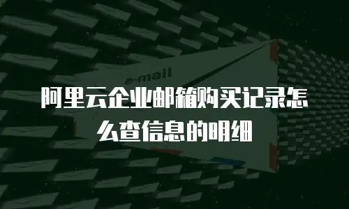阿里云企业邮箱购买记录怎么查信息的明细