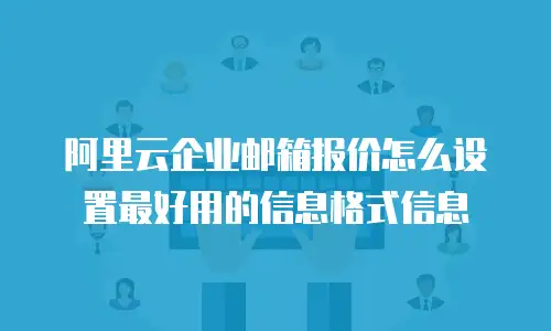 阿里云企业邮箱报价怎么设置最好用的信息格式信息